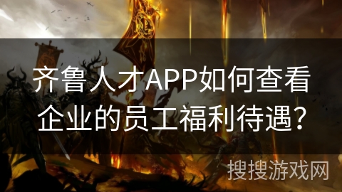齐鲁人才APP如何查看企业的员工福利待遇？