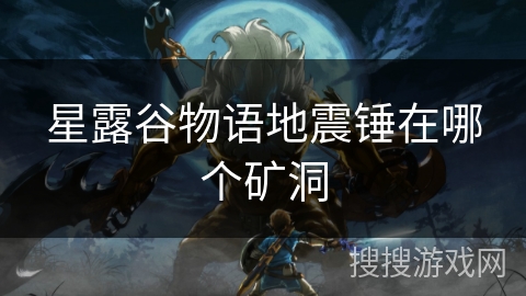 星露谷物语地震锤在哪个矿洞