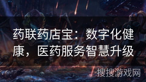 药联药店宝：数字化健康，医药服务智慧升级
