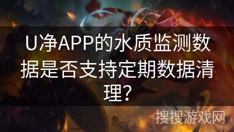 U净APP的水质监测数据是否支持定期数据清理？