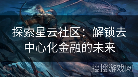 探索星云社区：解锁去中心化金融的未来