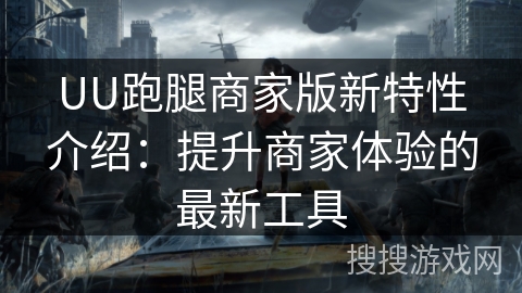 UU跑腿商家版新特性介绍：提升商家体验的最新工具