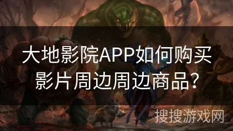 大地影院APP如何购买影片周边周边商品？