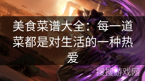 美食菜谱大全：每一道菜都是对生活的一种热爱