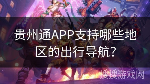 贵州通APP支持哪些地区的出行导航？