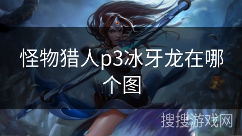 怪物猎人p3冰牙龙在哪个图