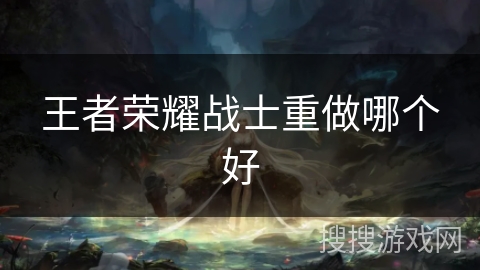 王者荣耀战士重做哪个好