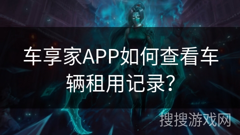 车享家APP如何查看车辆租用记录？