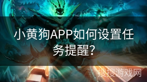 小黄狗APP如何设置任务提醒？