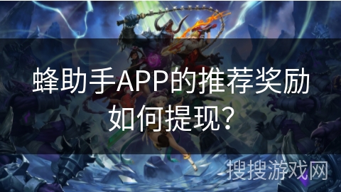 蜂助手APP的推荐奖励如何提现？