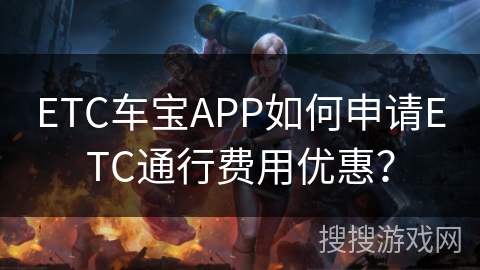 ETC车宝APP如何申请ETC通行费用优惠？