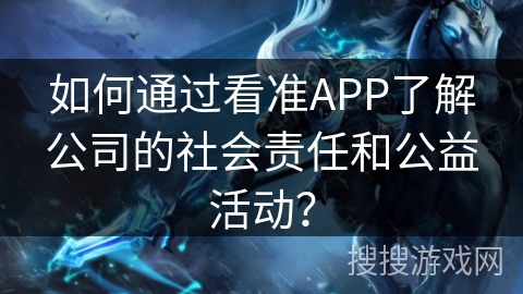 如何通过看准APP了解公司的社会责任和公益活动？