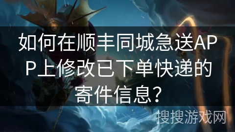 如何在顺丰同城急送APP上修改已下单快递的寄件信息? 如何在顺丰同城急送APP上修改已下单快递的寄件信息?