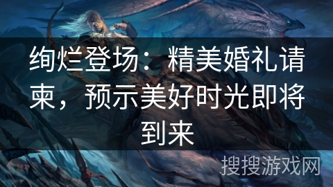 绚烂登场:精美婚礼请柬,预示美好时光即将到来 绚烂登场:精美婚礼请柬,预示美好时光即将到来