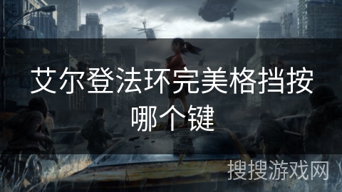艾尔登法环完美格挡按哪个键 艾尔登法环完美格挡按哪个键