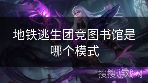 地铁逃生团竞图书馆是哪个模式 地铁逃生团竞图书馆是哪个模式