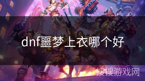 dnf噩梦上衣哪个好 dnf噩梦上衣哪个好