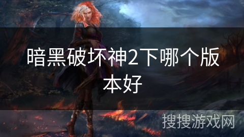 暗黑破坏神2下哪个版本好 暗黑破坏神2下哪个版本好