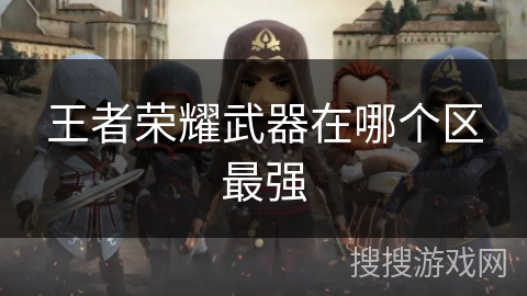 王者荣耀武器在哪个区最强 王者荣耀武器在哪个区最强