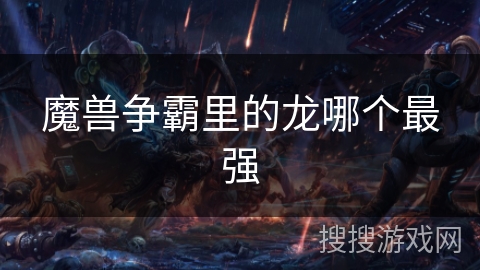 魔兽争霸里的龙哪个最强 魔兽争霸里的龙哪个最强