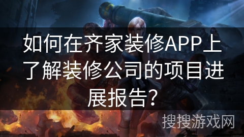 如何在齐家装修APP上了解装修公司的项目进展报告？