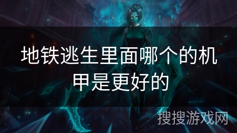 地铁逃生里面哪个的机甲是更好的 地铁逃生里面哪个的机甲是更好的