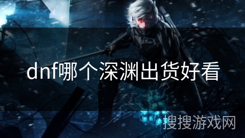dnf哪个深渊出货好看 dnf哪个深渊出货好看