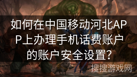 如何在中国移动河北APP上办理手机话费账户的账户安全设置? 如何在中国移动河北APP上办理手机话费账户的账户安全设置?
