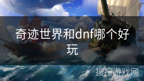 奇迹世界和dnf哪个好玩 奇迹世界和dnf哪个好玩