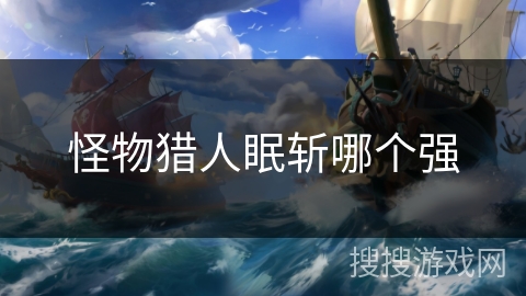 怪物猎人眠斩哪个强 怪物猎人眠斩哪个强