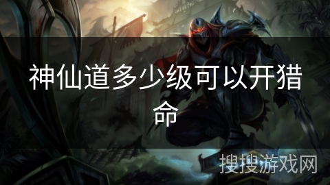 神仙道多少级可以开猎命