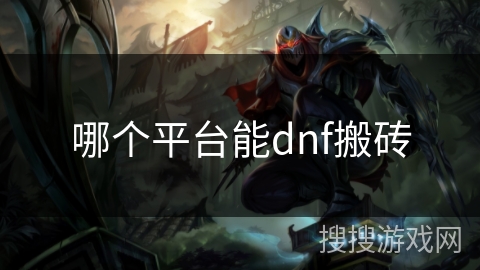 哪个平台能dnf搬砖 哪个平台能dnf搬砖