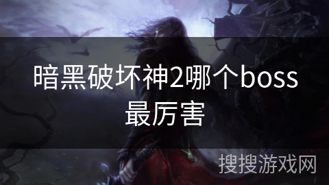 暗黑破坏神2哪个boss最厉害 暗黑破坏神2哪个boss最厉害