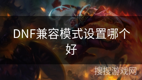 DNF兼容模式设置哪个好 DNF兼容模式设置哪个好