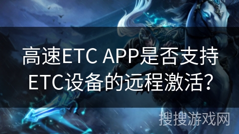 高速ETC APP是否支持ETC设备的远程激活? 高速ETC APP是否支持ETC设备的远程激活?