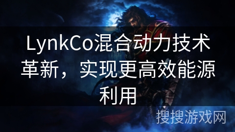 LynkCo混合动力技术革新,实现更高效能源利用 LynkCo混合动力技术革新,实现更高效能源利用