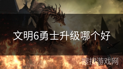 文明6勇士升级哪个好 文明6勇士升级哪个好