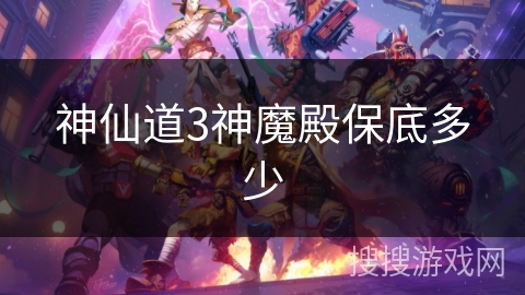 神仙道3神魔殿保底多少 神仙道3神魔殿保底多少