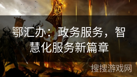 鄂汇办:政务服务,智慧化服务新篇章 鄂汇办:政务服务,智慧化服务新篇章