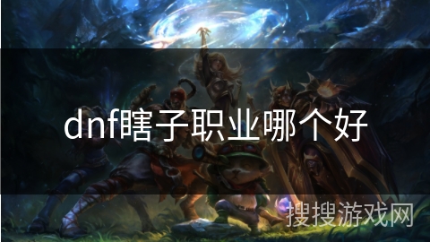 dnf瞎子职业哪个好