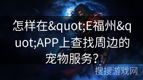 怎样在"E福州"APP上查找周边的宠物服务？