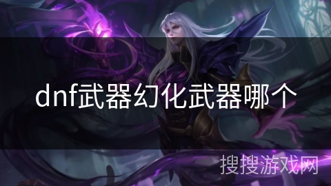 dnf武器幻化武器哪个 dnf武器幻化武器哪个