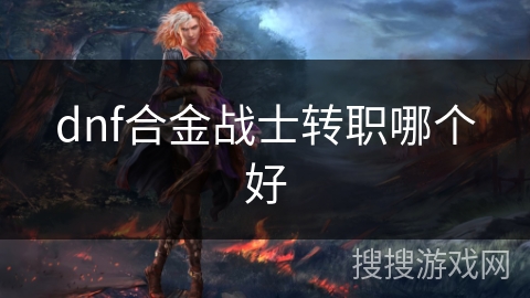 dnf合金战士转职哪个好
