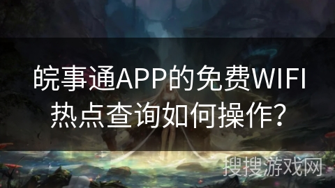 皖事通APP的免费WIFI热点查询如何操作？