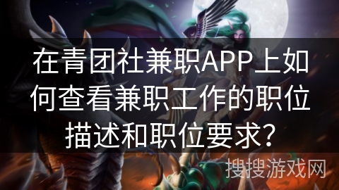 在青团社兼职APP上如何查看兼职工作的职位描述和职位要求? 在青团社兼职APP上如何查看兼职工作的职位描述和职位要求?