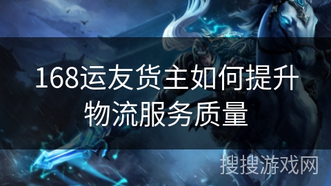 168运友货主如何提升物流服务质量