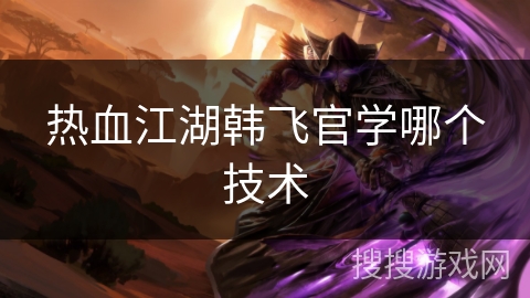 热血江湖韩飞官学哪个技术