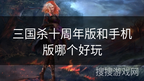 三国杀十周年版和手机版哪个好玩
