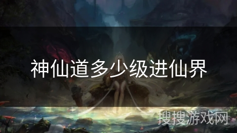 神仙道多少级进仙界