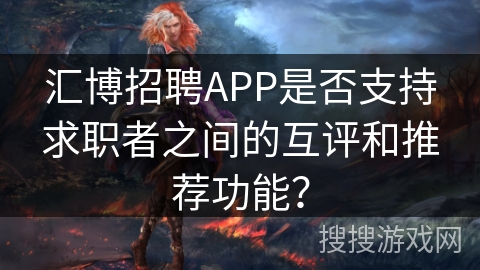 汇博招聘APP是否支持求职者之间的互评和推荐功能？